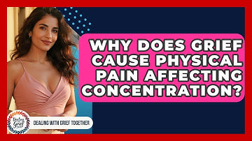 Why Does Grief Cause Physical Pain Affecting Concentration? - Dealing With Grief Together