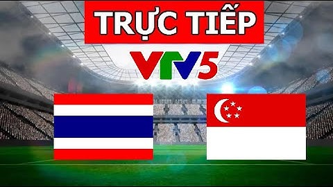 Xem trực tiếp thái lan với singapore ngày hôm nay trận đấu sinh tử đoạt ngôi đầu bảng