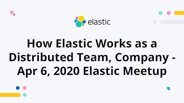 How Elastic Works as a Distributed Team, Company - Apr 6, 2020 Elastic Meetup