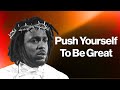 Kendrick lamar  how to push yourself to be great
