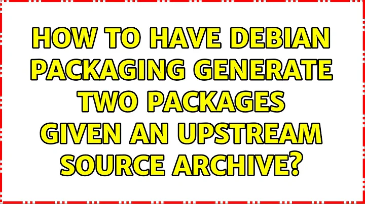 Ubuntu: How to have Debian packaging generate two packages given an upstream source archive?