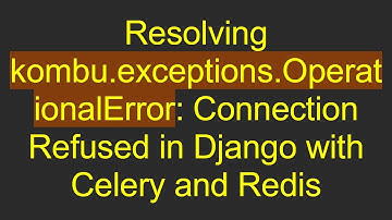 Resolving kombu.exceptions.OperationalError: Connection Refused in Django with Celery and Redis