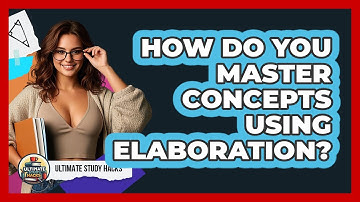 How Do You Master Concepts Using Elaboration? - Ultimate Study Hacks