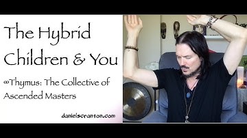 The Hybrid Children & You ∞Thymus: The Collective of Ascended Masters, Channeled by Daniel Scranton