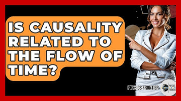 Is Causality Related To The Flow Of Time? - Physics Frontier