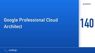 Certingo | Google Professional Cloud Architect (PCA) — Question 140