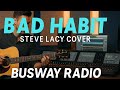 Bad Habit - Steve Lacy | Cover by Busway Radio