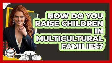 How Do You Raise Children In Multicultural Families? - Anthropology Insights