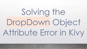 Solving the DropDown Object Attribute Error in Kivy