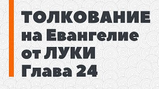 Лк. 24 — Толкование На Евангелие От Луки — Блаженный Феофилакт Болгарский