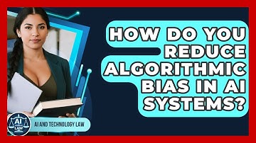 How Do You Reduce Algorithmic Bias In AI Systems? - AI and Technology Law