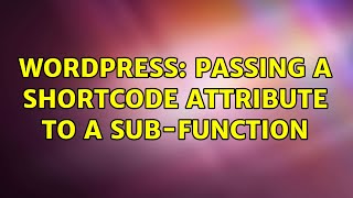 Wordpress: Passing a shortcode attribute to a sub-function (2 Solutions!!)