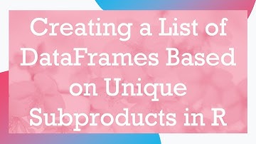 Creating a List of DataFrames Based on Unique Subproducts in R