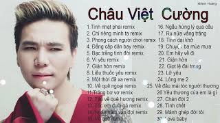 CHÂU VIỆT CƯỜNG - 30 Ca khúc remix, bolero tuyển chọn hay nhất 