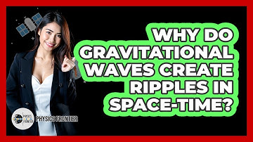 Why Do Gravitational Waves Create Ripples In Space-Time?