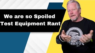 We are Spoiled - Test Equipment Rant #rant #testequipmentrant