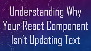 Understanding Why Your React Component Isn’t Updating Text