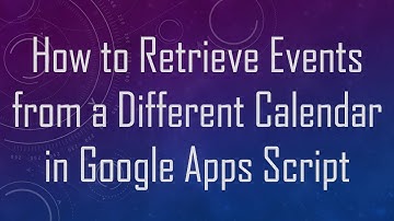 How to Retrieve Events from a Different Calendar in Google Apps Script