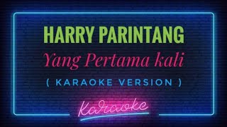 Harry Parintang - Yang Pertama Kali ( KARAOKE VERSION )