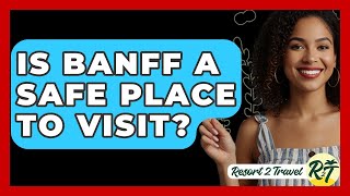 Is Banff A Safe Place To Visit? - Resort 2 Travel