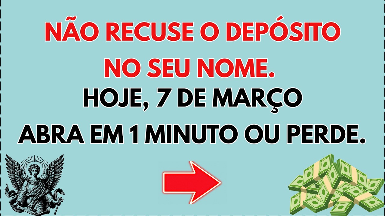 💸 Hoje, 7 de março—DEUS DIZ: pare de RECUSAR seus DEPÓSITOS. ABRA em 60 s ou PERDE.