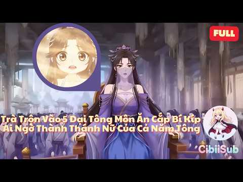[Full] Trà Trộn Vào 5 Đại Tông Môn Để Ăn Cắp Bí Kíp, Ai Ngờ Trở Thành Thánh Nữ Của Cả Năm Tông