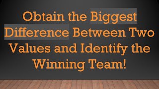 Obtain the Biggest Difference Between Two Values and Identify the Winning Team!