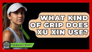 What Kind Of Grip Does Xu Xin Use? - The Racket Xpert