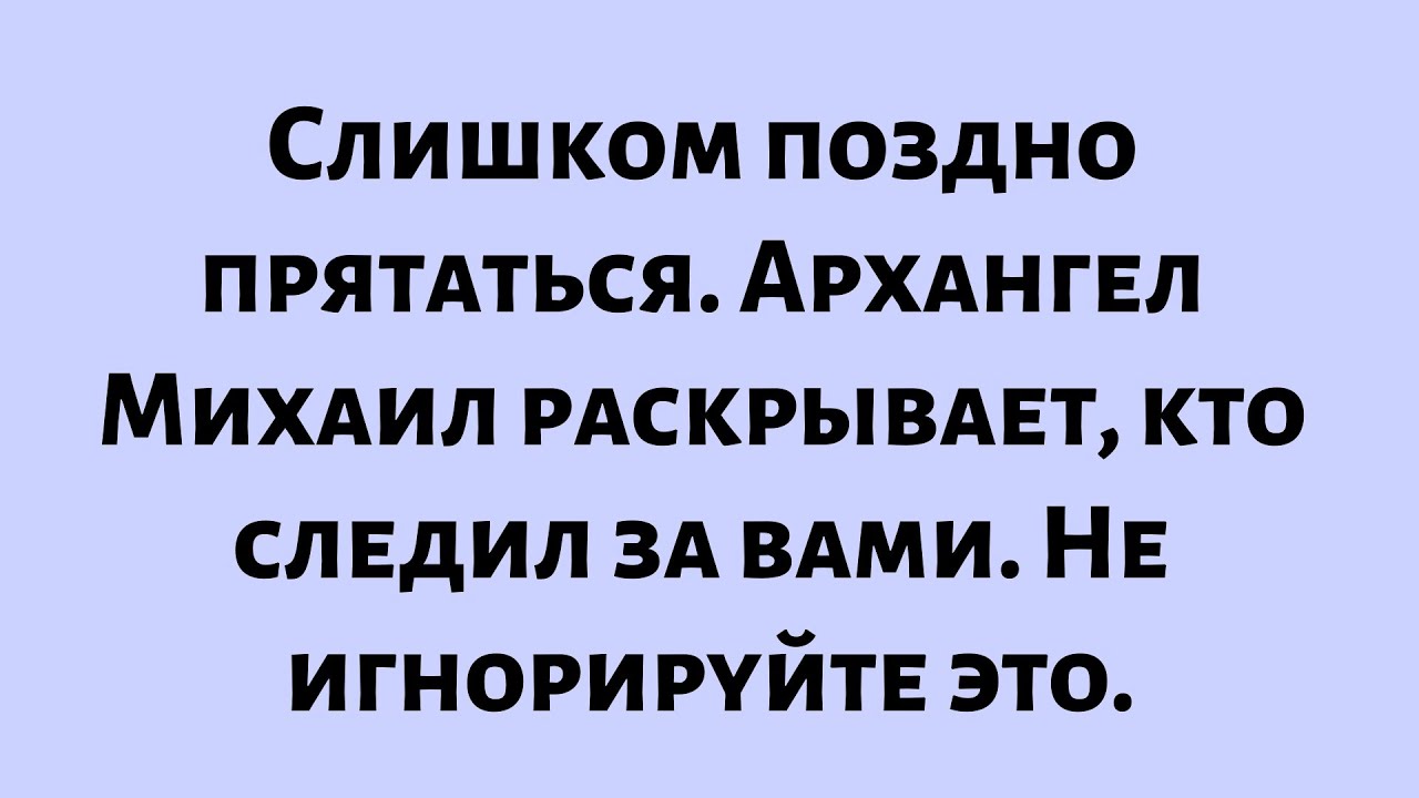 Слишком поздно прятаться — Архангел Михаил раскрывает, кто следил за вами...