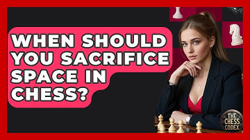 When Should You Sacrifice Space In Chess? - The Chess Codex