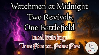 GNITN  Watchmen at Midnight Two Revivals, One Battlefield - Intel Briefing: True Fire vs. False Fire