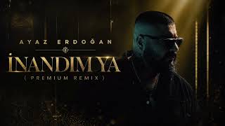 Ayaz Erdoğan - İnandım Ya (Premium Remix)
