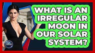 What Is An Irregular Moon In Our Solar System? - Profiles in Politics