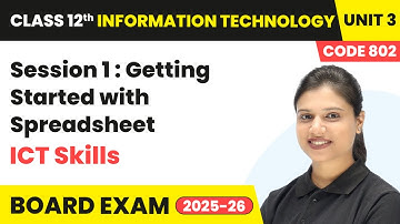 Session 1 – Getting Started with Spreadsheet ICT Skills | Class 12 IT Unit 3 | (Code 802) Part A