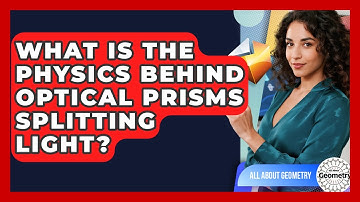 What Is The Physics Behind Optical Prisms Splitting Light? - All About Geometry