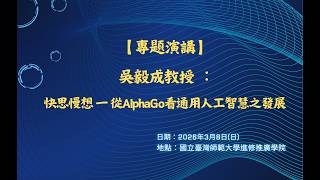 【吳毅成︰快思慢想 — 從AlphaGo 看通用人工智慧之發展】AlphaGo十週年紀念論壇專題演講 20260308