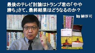 最後のテレビ討論はトランプ君の「やや勝ち」　さて、最終結果はどうなるのか？　by 榊淳司