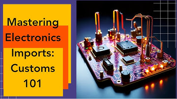Mastering Electronics Imports: Customs 101