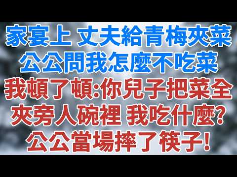 家宴上，丈夫不停給青梅夾菜，公公問我：「楚楚怎麼不吃菜啊？」我頓了頓：「你兒子把菜全夾到旁人碗裡了，我吃什麼？」公公當場摔了筷子！#講故事 #情感小說 #深夜淺讀 #生活經驗 #雪兒講故事 #情感故事