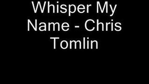 Whisper My Name - Chris Tomlin