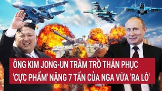 Điểm nóng thế giới: Ông Kim Jong-un trầm trồ 'cực phẩm' nặng 7 tấn của Nga vừa 'ra lò'