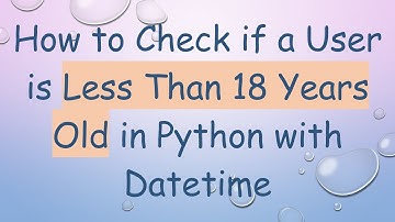 How to Check if a User is Less Than 18 Years Old in Python with Datetime