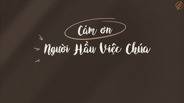 CÁM ƠN NGƯỜI HẦU VIỆC CHÚA - Bài hát thay lời tri ân những người hầu việc Đức Chúa Trời