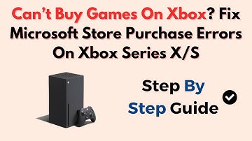 Can’t Buy Games On Xbox? Fix Microsoft Store Purchase Errors On Xbox Series X/S