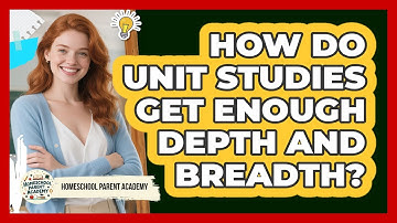 How Do Unit Studies Get Enough Depth AND Breadth? - Homeschool Parent Academy