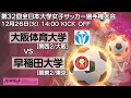 12/26 14時～ 早稲田大学 [関東2/東京] vs 大阪体育大学 [関西2/大阪]【第32回全日本大学女子サッカー選手権大会 2回戦】