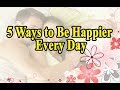 5 Ways to Be Happier Every Day