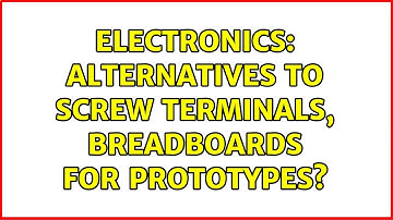 Electronics: Alternatives to screw terminals, breadboards for prototypes? (3 Solutions!!)