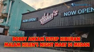 BOBBY ANCAM TUTUP HIBURAN MALAM HELEN'S NIGHT MART DI MEDAN