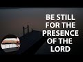 Be still for the presence of the lord